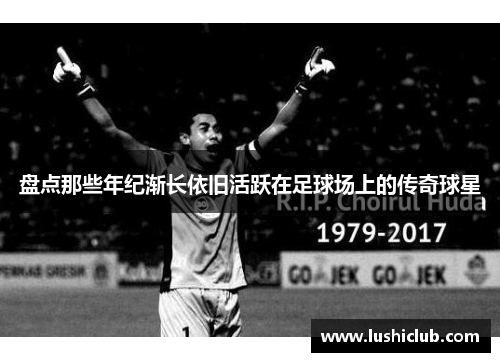 盘点那些年纪渐长依旧活跃在足球场上的传奇球星