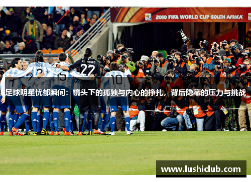 足球明星忧郁瞬间:镜头下的孤独与内心的挣扎,背后隐藏的压力与挑战 足球明星忧郁瞬间:镜头下的孤独与内心的挣扎,背后隐藏的压力与挑战