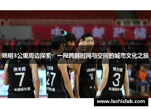 姚明3公里周边探索:一段跨越时间与空间的城市文化之旅 姚明3公里周边探索:一段跨越时间与空间的城市文化之旅