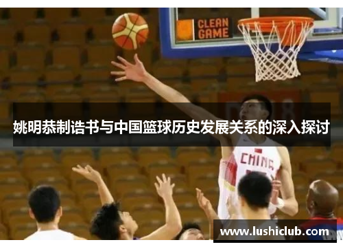 姚明恭制诰书与中国篮球历史发展关系的深入探讨 姚明恭制诰书与中国篮球历史发展关系的深入探讨