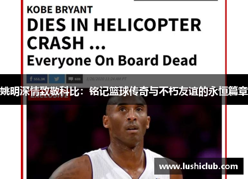 姚明深情致敬科比:铭记篮球传奇与不朽友谊的永恒篇章 姚明深情致敬科比:铭记篮球传奇与不朽友谊的永恒篇章