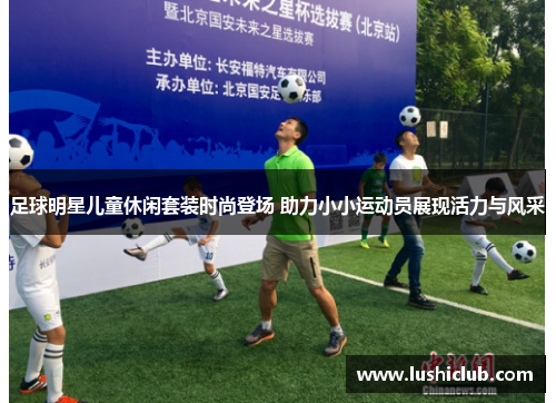 足球明星儿童休闲套装时尚登场 助力小小运动员展现活力与风采 足球明星儿童休闲套装时尚登场 助力小小运动员展现活力与风采