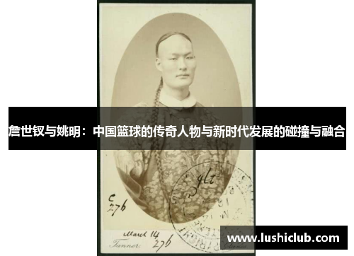 詹世钗与姚明:中国篮球的传奇人物与新时代发展的碰撞与融合 詹世钗与姚明:中国篮球的传奇人物与新时代发展的碰撞与融合
