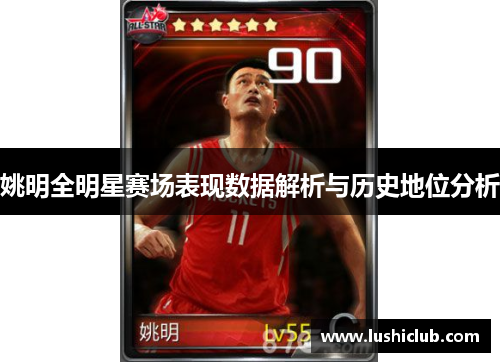 姚明全明星赛场表现数据解析与历史地位分析 姚明全明星赛场表现数据解析与历史地位分析