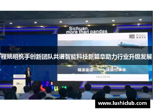 程姚明携手创新团队共谱智能科技新篇章助力行业升级发展 程姚明携手创新团队共谱智能科技新篇章助力行业升级发展