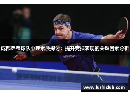 成都乒乓球队心理素质探讨：提升竞技表现的关键因素分析