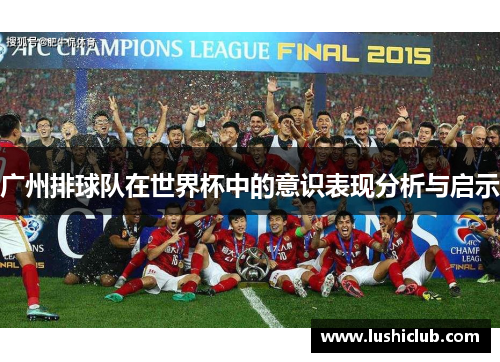 广州排球队在世界杯中的意识表现分析与启示