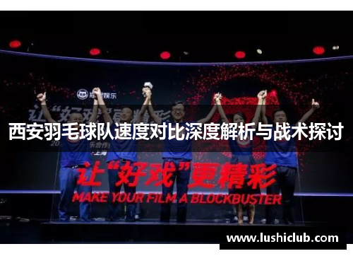 西安羽毛球队速度对比深度解析与战术探讨