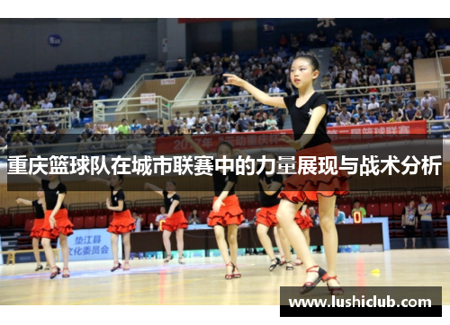 重庆篮球队在城市联赛中的力量展现与战术分析