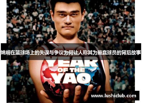 姚明在篮球场上的失误与争议为何让人称其为最蠢球员的背后故事