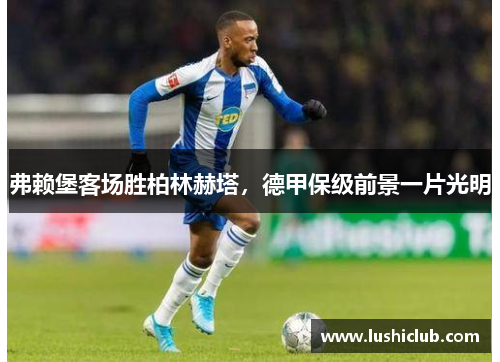 弗赖堡客场胜柏林赫塔，德甲保级前景一片光明