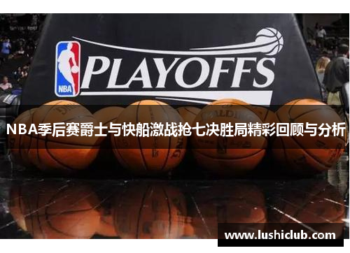 NBA季后赛爵士与快船激战抢七决胜局精彩回顾与分析