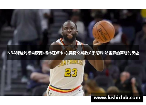NBA球迷对德雷蒙德·格林在卢卡·东契奇交易后关于尼科·哈里森的声明的反应 NBA球迷对德雷蒙德·格林在卢卡·东契奇交易后关于尼科·哈里森的声明的反应