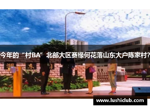 今年的“村BA”北部大区赛缘何花落山东大户陈家村? 今年的“村BA”北部大区赛缘何花落山东大户陈家村?