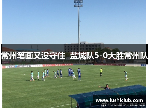 常州笔画又没守住  盐城队5-0大胜常州队