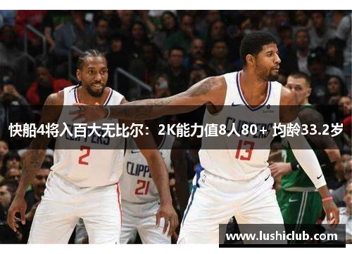 快船4将入百大无比尔:2K能力值8人80+ 均龄33.2岁 快船4将入百大无比尔:2K能力值8人80+ 均龄33.2岁