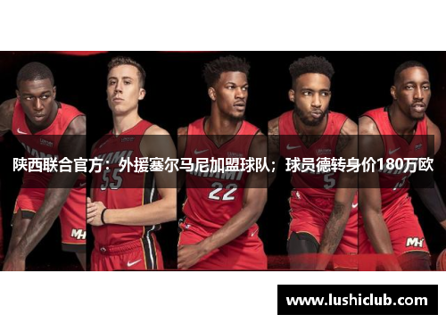 陕西联合官方:外援塞尔马尼加盟球队;球员德转身价180万欧 陕西联合官方:外援塞尔马尼加盟球队;球员德转身价180万欧