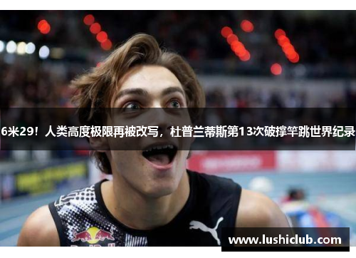 6米29!人类高度极限再被改写,杜普兰蒂斯第13次破撑竿跳世界纪录 6米29!人类高度极限再被改写,杜普兰蒂斯第13次破撑竿跳世界纪录